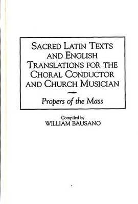 Sacred Latin Texts and English Translations for the Choral Conductor and Church Musician: Propers of the Mass by Bausano, William