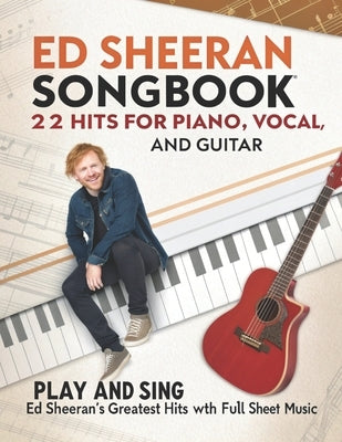 Ed Sheeran Songbook, 22 Hits for Piano, Vocal, and Guitar: Play and Sing Ed Sheeran's Greatest Hits with Full Sheet Music by Artman, Dexter