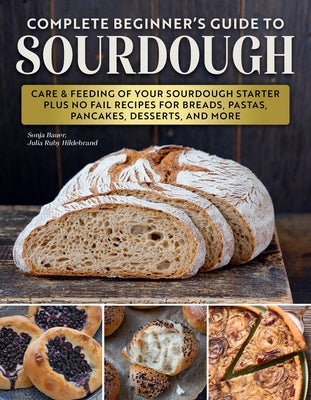 Complete Beginner's Guide to Sourdough: Care & Feeding of Your Sourdough Starter Plus No Fail Recipes for Breads, Pastas, Pancakes, Desserts, and More by Bauer, Sonja