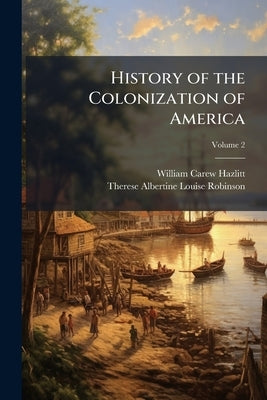 History of the Colonization of America; Volume 2 by Hazlitt, William Carew