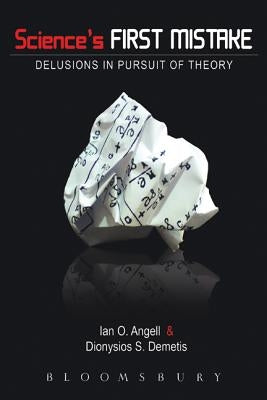 Science's First Mistake: Delusions in Pursuit of Theory by Angell, Ian O.