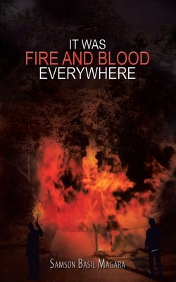 It Was Fire and Blood Everywhere by Magara, Samson Basil