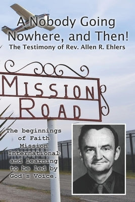 A Nobody Going Nowhere, And Then!: The Testimony of Rev. Allen R. Ehlers by Ehlers, Allen R.