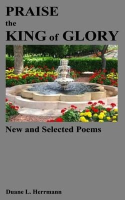 Praise the King of Glory: New and Selected Poems by Herrmann, Duane L.