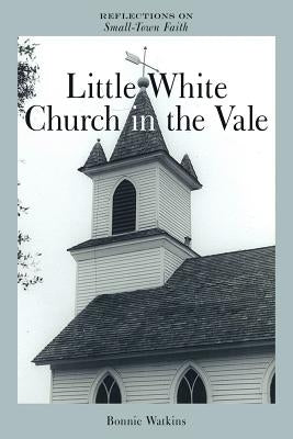 Little White Church in the Vale: Reflections on Small-Town Faith by Watkins, Bonnie