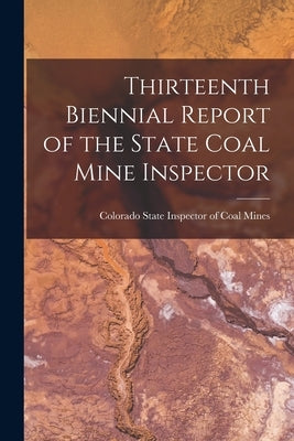 Thirteenth Biennial Report of the State Coal Mine Inspector by Colorado State Inspector of Coal Mines