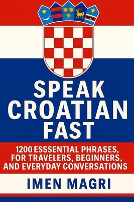 Speak Croatian Fast: 1,200 Essential Phrases for Travelers, Beginners, and Everyday Conversations by Magri, Imen