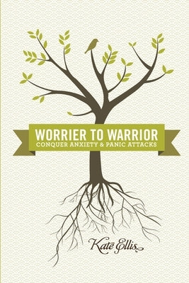 Worrier to Warrior, Conquer Anxiety & Panic Attacks: Conquer Anxiety & Panic Attacks by Ellis, Kate