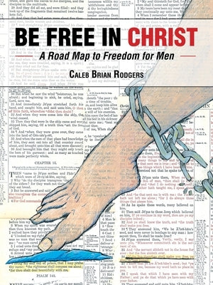 Be Free in Christ: A Road Map to Freedom for Men by Rodgers, Caleb Brian
