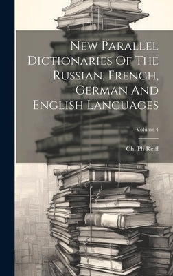 New Parallel Dictionaries Of The Russian, French, German And English Languages; Volume 4 by Reiff, Ch