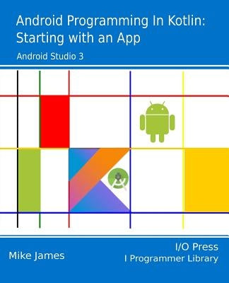 Android Programming in Kotlin: Starting With An App by James, Mike