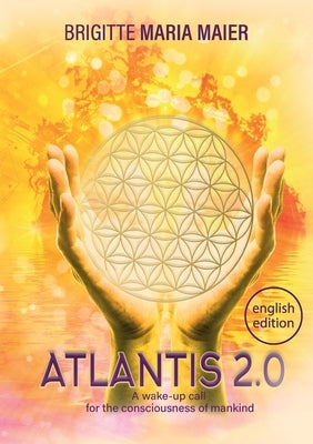 Atlantis 2.0: A wake-up call for the consciousness of mankind by Maier, Brigitte Maria