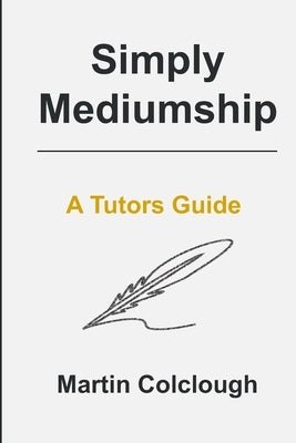 Simply Mediumship: A Tutors Guide by Colclough, Martin