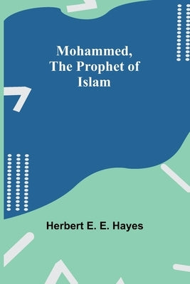 Mohammed, The Prophet of Islam by Hayes, Herbert E.