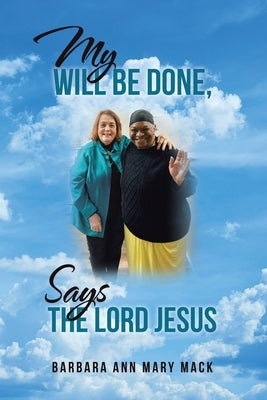My Will Be Done, Says the Lord Jesus by Mack, Barbara Ann Mary