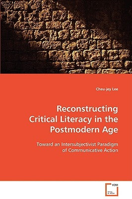 Reconstructing Critical Literacy in the Postmodern Age by Lee, Cheu-Jey
