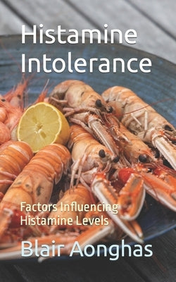 Histamine Intolerance: Factors Influencing Histamine Levels by Aonghas, Blair