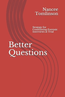 Better Questions: Strategy for Confronting Forensic Interviews at Trial by Tomlinson, Nancee E.