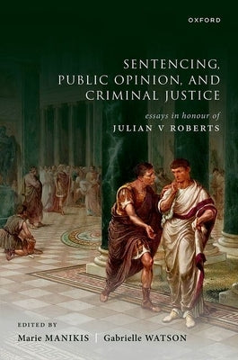 Sentencing, Public Opinion, and Criminal Justice: Essays in Honour of Julian V Roberts by Manikis, Marie