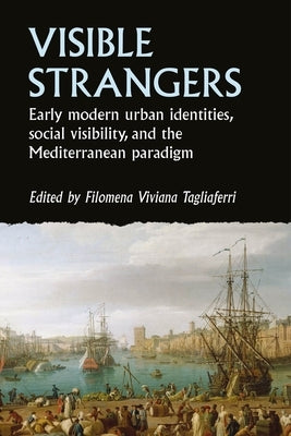 Visible Strangers: Early Modern Urban Identities, Social Visibility, and the Mediterranean Paradigm by Tagliaferri, Filomena Viviana