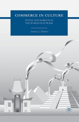 Commerce in Culture: States and Markets in the World Film Trade by Flibbert, A.
