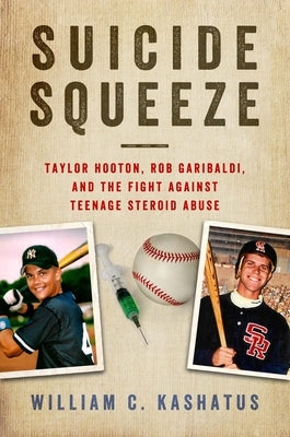 Suicide Squeeze: Taylor Hooton, Rob Garibaldi, and the Fight Against Teenage Steroid Abuse by Kashatus, William C.