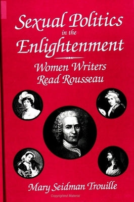 Sexual Politics in the Enlightenment: Women Writers Read Rousseau by Trouille, Mary Seidman