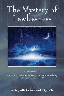 The Mystery of Lawlessness by Harvey, James E., Sr.