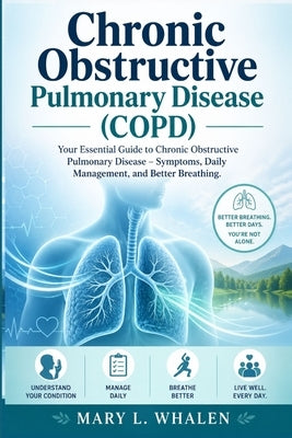 Chronic obstructive pulmonary disease (COPD): Your Essential Guide to Chronic Obstructive Pulmonary Disease - Symptoms, Daily Management, and Better B by Whalen, Mary L.