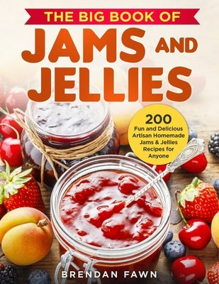 The Big Book of Jams and Jellies: 200 Fun and Delicious Artisan Homemade Jams & Jellies Recipes for Anyone by Fawn, Brendan