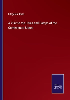 A Visit to the Cities and Camps of the Confederate States by Ross, Fitzgerald