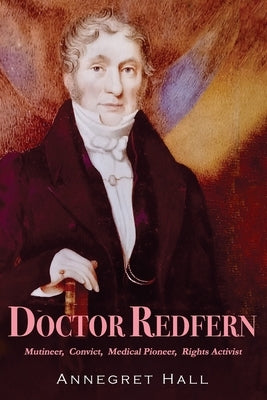 Doctor Redfern: Mutineer, Convict, Medical Pioneer, Rights Activist by Hall, Annegret
