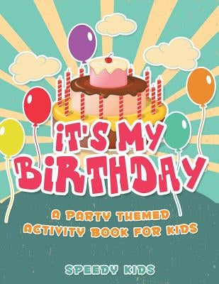 It's My Birthday! A Party Themed Activity Book for Kids by Speedy Kids