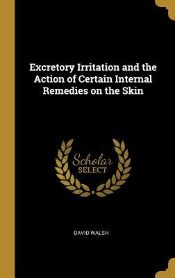 Excretory Irritation and the Action of Certain Internal Remedies on the Skin by Walsh, David