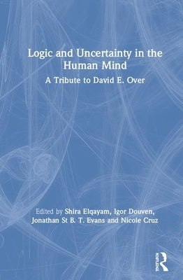 Logic and Uncertainty in the Human Mind: A Tribute to David E. Over by Elqayam, Shira