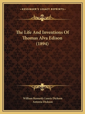The Life And Inventions Of Thomas Alva Edison (1894) by Dickson, William Kennedy Laurie