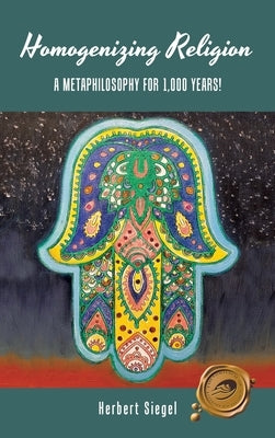 Homogenizing Religion: A Metaphilosophy for 1,000 Years! by Siegel, Herbert