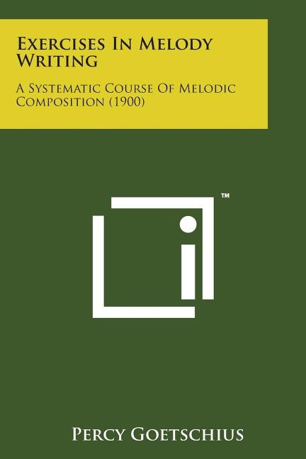 Exercises in Melody Writing: A Systematic Course of Melodic Composition (1900) by Goetschius, Percy