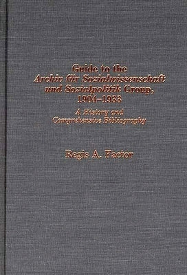 Guide to the Archiv Fu]r Sozialwissenschaft Und Sozialpolitik Group, 1904-1933: A History and Comprehensive Bibliography by Factor, Regis a.