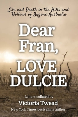 Dear Fran, Love Dulcie: Life and Death in the Hills and Hollows of Bygone Australia by Twead, Victoria