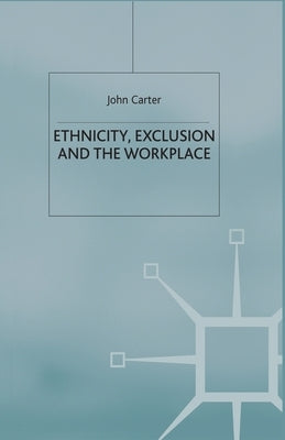 Ethnicity, Exclusion and the Workplace by Carter, J.