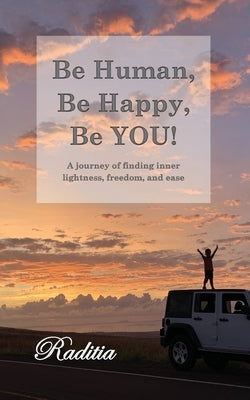 Be Human, Be Happy, Be You!: A journey of finding inner lightness, freedom, and ease by Lasry, Raditia
