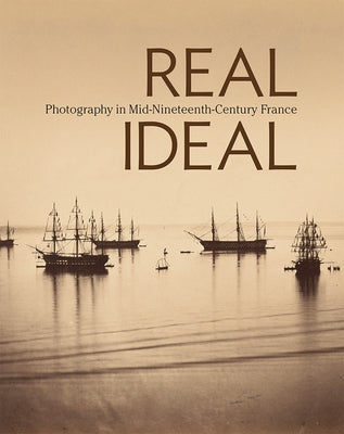 Real/Ideal: Photography in Mid-Nineteenth-Century France by Hellman, Karen