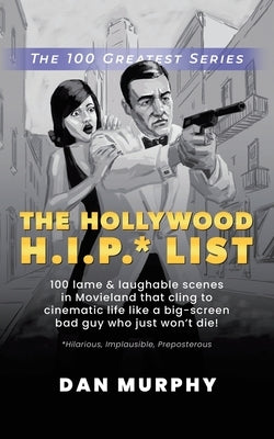 The Hollywood H.I.P.* List: 100 Lame and Laughable Scenes in Movieland That Cling to Cinematic Life Like a Big-Screen Bad Guy Who Just Won't Die! by Murphy, Dan