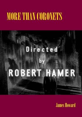 More than Coronets: Directed by Robert Hamer by Howard, James