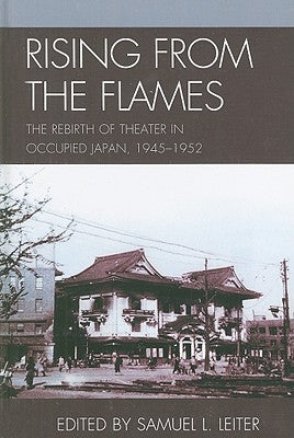 Rising from the Flames: The Rebirth of Theater in Occupied Japan, 1945-1952 by Leiter, Samuel L.