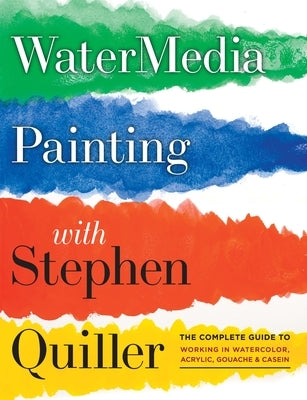 Watermedia Painting with Stephen Quiller: The Complete Guide to Working in Watercolor, Acrylics, Gouache, and Casein by Quiller, Stephen