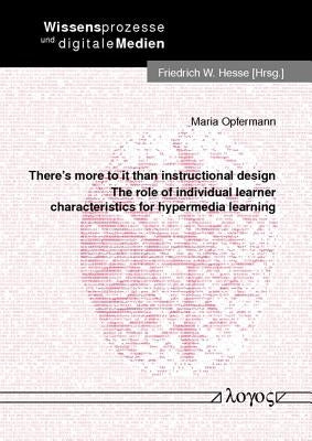 There's More to It Than Instructional Design: The Role of Individual Learner Characteristics for Hypermedia Learning by Opfermann, Maria