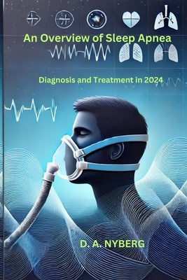 An Overview of Sleep Apnea: Diagnosis and Treatment in 2024 by Nyberg, D. A.