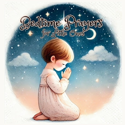 Bedtime Prayers for Little Ones: Guiding Your Child's Dreams with Bedtime Prayers. Soothing Prayers to Wrap Your Child in Sleep. by Curd, Lizzie